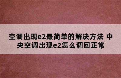 空调出现e2最简单的解决方法 中央空调出现e2怎么调回正常